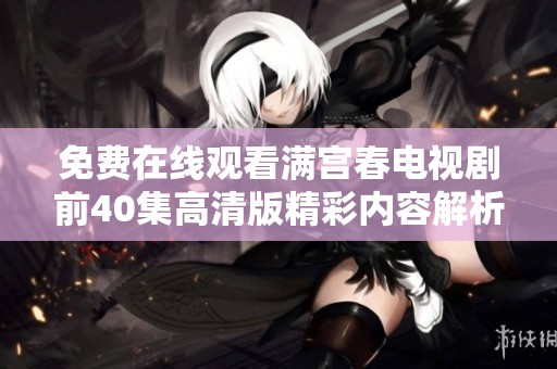 免费在线观看满宫春电视剧前40集高清版精彩内容解析