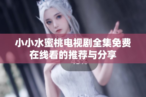小小水蜜桃电视剧全集免费在线看的推荐与分享