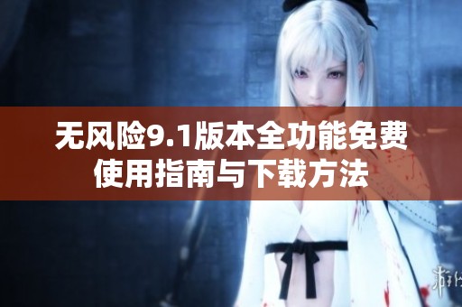 无风险9.1版本全功能免费使用指南与下载方法