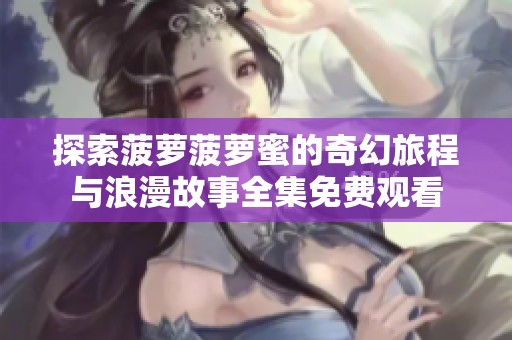 探索菠萝菠萝蜜的奇幻旅程与浪漫故事全集免费观看