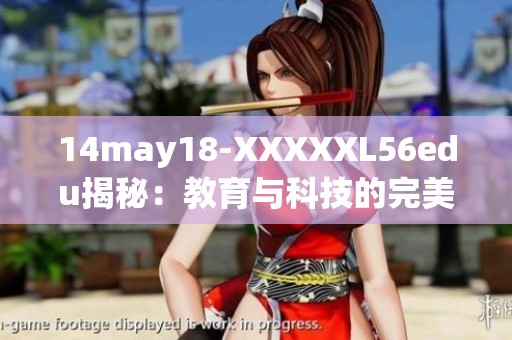 14may18-XXXXXL56edu揭秘：教育与科技的完美结合新趋势探讨