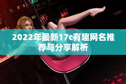 2022年最新17c有趣网名推荐与分享解析