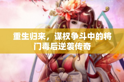 重生归来，谋权争斗中的将门毒后逆袭传奇