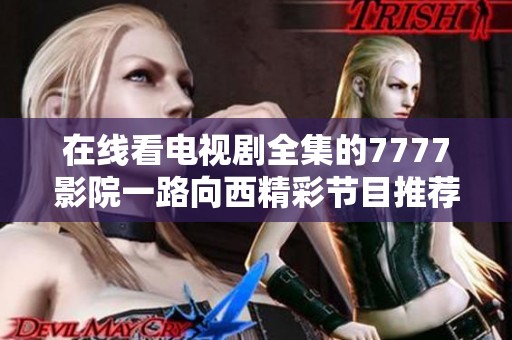 在线看电视剧全集的7777影院一路向西精彩节目推荐