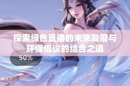 探索绿色直播的未来发展与环保倡议的结合之道
