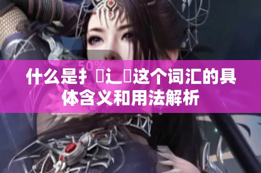 什么是扌喿辶畐这个词汇的具体含义和用法解析