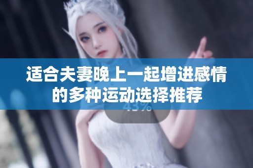 适合夫妻晚上一起增进感情的多种运动选择推荐