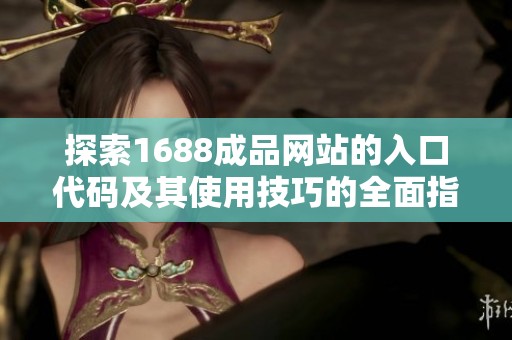 探索1688成品网站的入口代码及其使用技巧的全面指南
