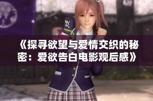 《探寻欲望与爱情交织的秘密：爱欲告白电影观后感》