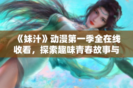 《妹汁》动漫第一季全在线收看，探索趣味青春故事与妹控理念