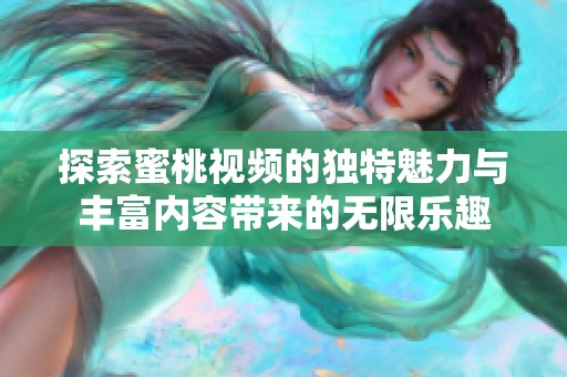 探索蜜桃视频的独特魅力与丰富内容带来的无限乐趣