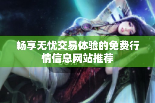 畅享无忧交易体验的免费行情信息网站推荐