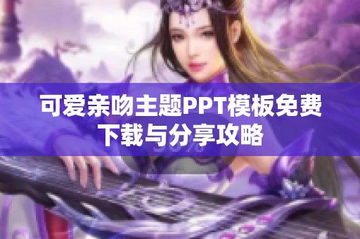 可爱亲吻主题PPT模板免费下载与分享攻略