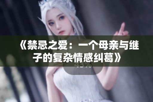 《禁忌之爱：一个母亲与继子的复杂情感纠葛》