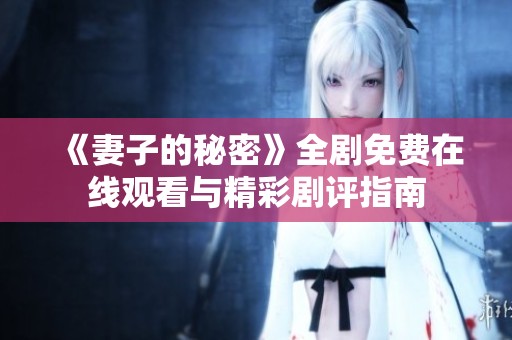 《妻子的秘密》全剧免费在线观看与精彩剧评指南