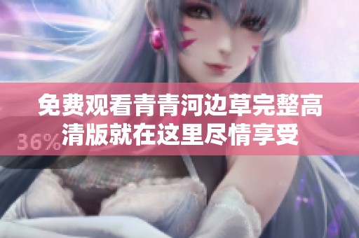 免费观看青青河边草完整高清版就在这里尽情享受