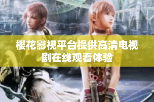 樱花影视平台提供高清电视剧在线观看体验