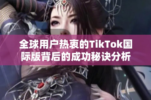 全球用户热衷的TikTok国际版背后的成功秘诀分析