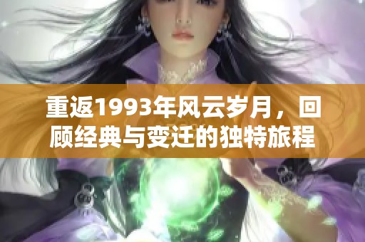 重返1993年风云岁月，回顾经典与变迁的独特旅程