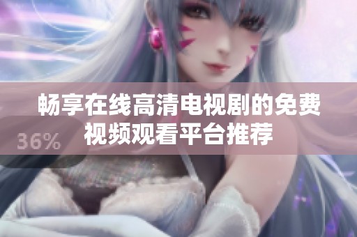 畅享在线高清电视剧的免费视频观看平台推荐