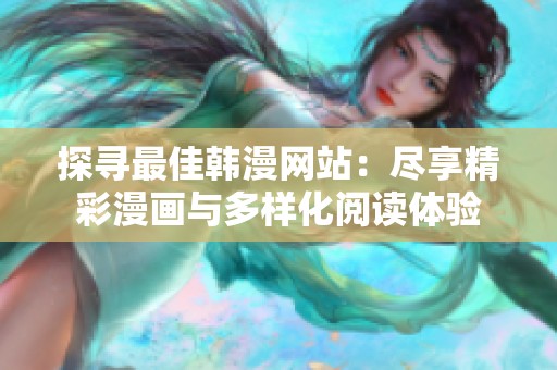 探寻最佳韩漫网站：尽享精彩漫画与多样化阅读体验