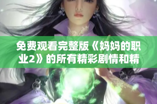 免费观看完整版《妈妈的职业2》的所有精彩剧情和精彩看点分享