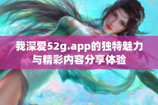 我深爱52g.app的独特魅力与精彩内容分享体验