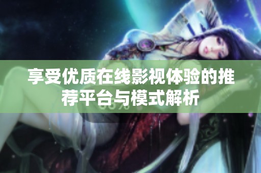 享受优质在线影视体验的推荐平台与模式解析