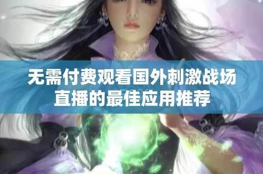 无需付费观看国外刺激战场直播的最佳应用推荐