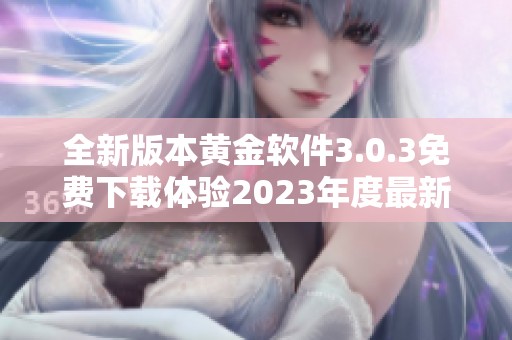全新版本黄金软件3.0.3免费下载体验2023年度最新装扮功能