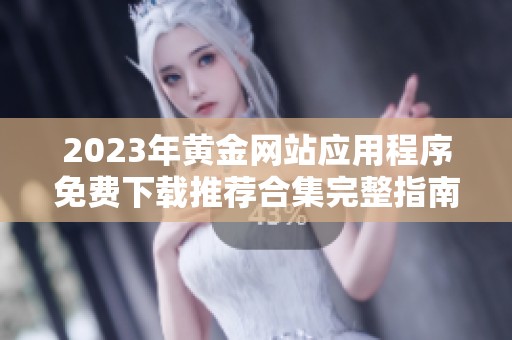 2023年黄金网站应用程序免费下载推荐合集完整指南