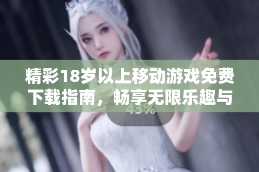 精彩18岁以上移动游戏免费下载指南，畅享无限乐趣与精彩体验