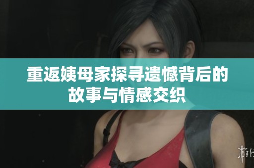 重返姨母家探寻遗憾背后的故事与情感交织