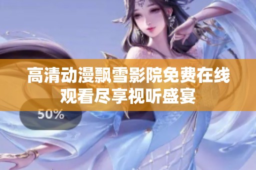 高清动漫飘雪影院免费在线观看尽享视听盛宴