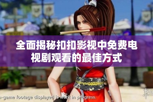 全面揭秘扣扣影视中免费电视剧观看的最佳方式