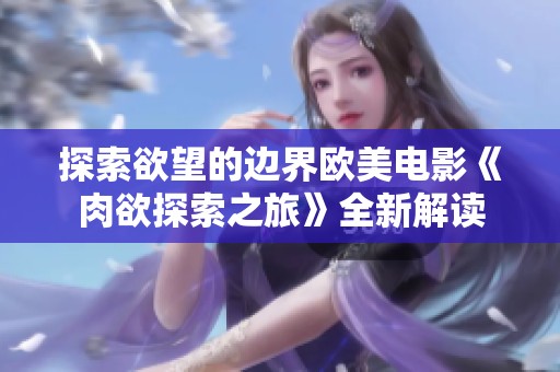 探索欲望的边界欧美电影《肉欲探索之旅》全新解读