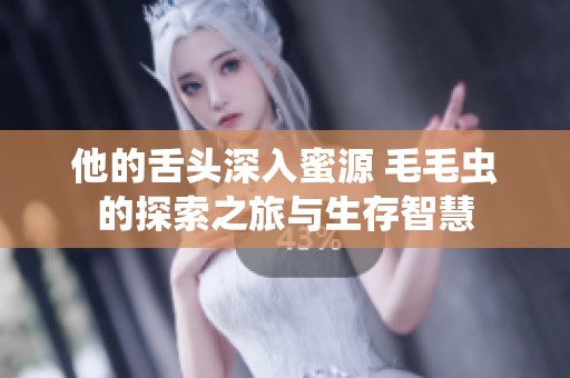 他的舌头深入蜜源 毛毛虫的探索之旅与生存智慧