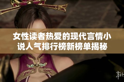 女性读者热爱的现代言情小说人气排行榜新榜单揭秘