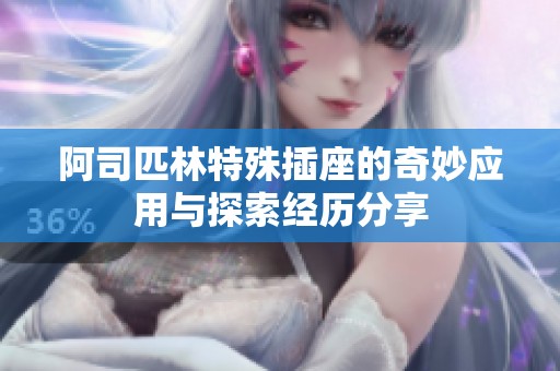 阿司匹林特殊插座的奇妙应用与探索经历分享