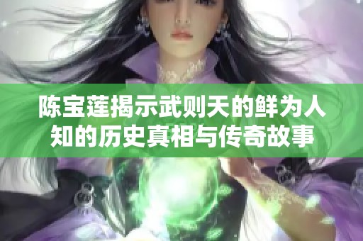 陈宝莲揭示武则天的鲜为人知的历史真相与传奇故事