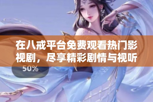 在八戒平台免费观看热门影视剧，尽享精彩剧情与视听盛宴