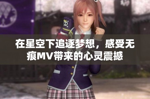 在星空下追逐梦想，感受无痕MV带来的心灵震撼