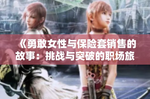 《勇敢女性与保险套销售的故事：挑战与突破的职场旅程》