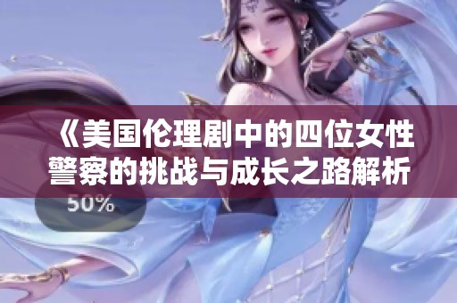 《美国伦理剧中的四位女性警察的挑战与成长之路解析》