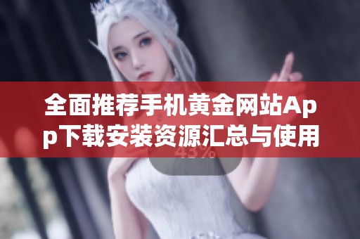 全面推荐手机黄金网站App下载安装资源汇总与使用指南