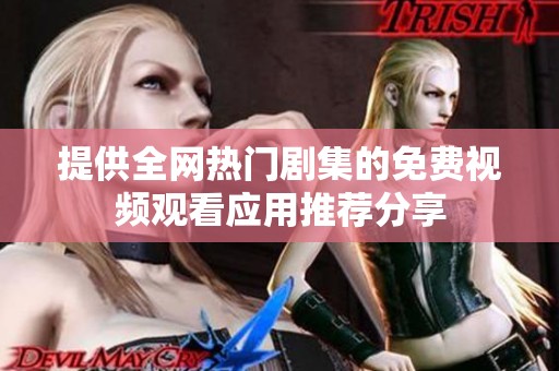 提供全网热门剧集的免费视频观看应用推荐分享