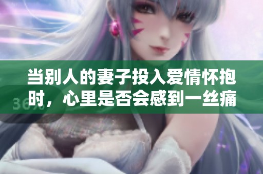当别人的妻子投入爱情怀抱时，心里是否会感到一丝痛楚