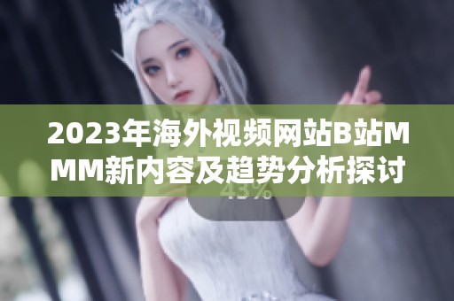 2023年海外视频网站B站MMM新内容及趋势分析探讨