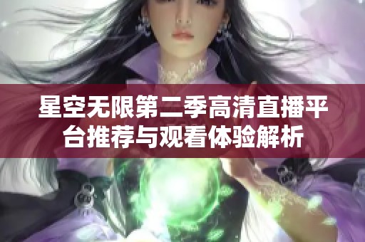 星空无限第二季高清直播平台推荐与观看体验解析