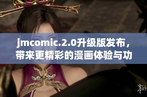 jmcomic.2.0升级版发布，带来更精彩的漫画体验与功能